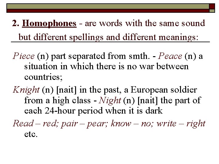 2. Homophones - are words with the same sound but different spellings and different