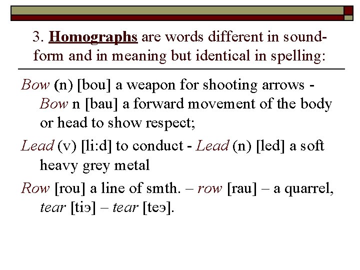 3. Homographs are words different in soundform and in meaning but identical in spelling: