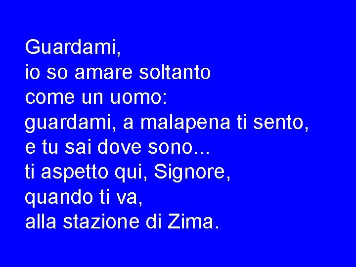 Guardami, io so amare soltanto come un uomo: guardami, a malapena ti sento, e