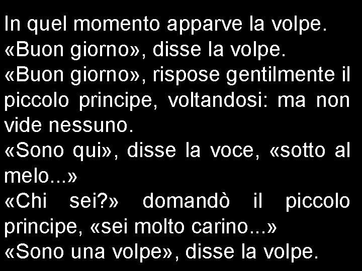 In quel momento apparve la volpe. «Buon giorno» , disse la volpe. «Buon giorno»