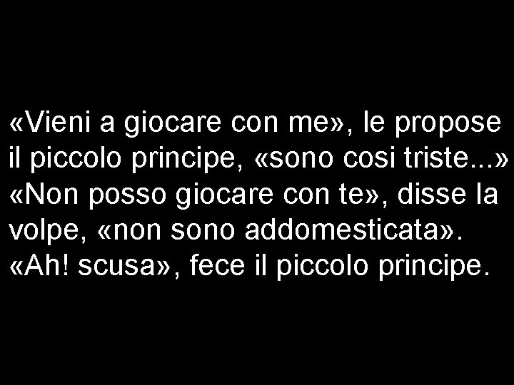  «Vieni a giocare con me» , le propose il piccolo principe, «sono cosi