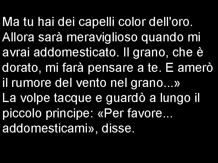 Ma tu hai dei capelli color dell'oro. Allora sarà meraviglioso quando mi avrai addomesticato.