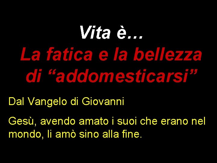 Vita è… La fatica e la bellezza di “addomesticarsi” Dal Vangelo di Giovanni Gesù,