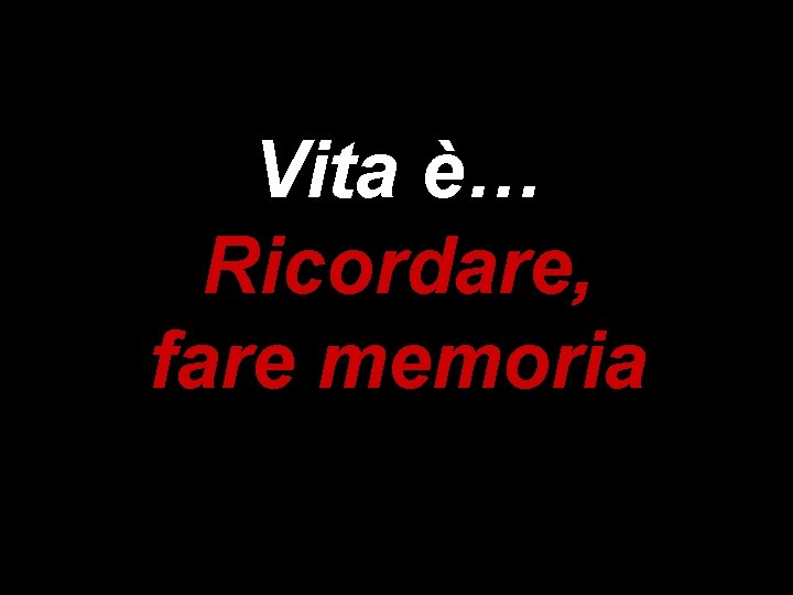 Vita è… Ricordare, fare memoria 