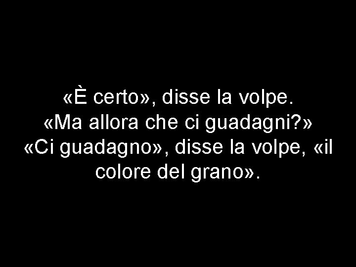  «È certo» , disse la volpe. «Ma allora che ci guadagni? » «Ci