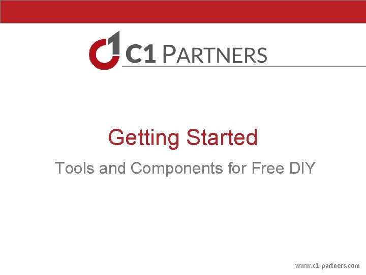 Getting Started Tools and Components for Free DIY www. c 1 -partners. com Getting Started Tools and Components for Free DIY www. c 1 -partners. com
