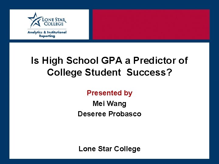 Is High School GPA a Predictor of College Student Success? Presented by Mei Wang