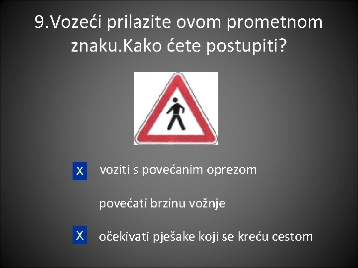 9. Vozeći prilazite ovom prometnom znaku. Kako ćete postupiti? X voziti s povećanim oprezom