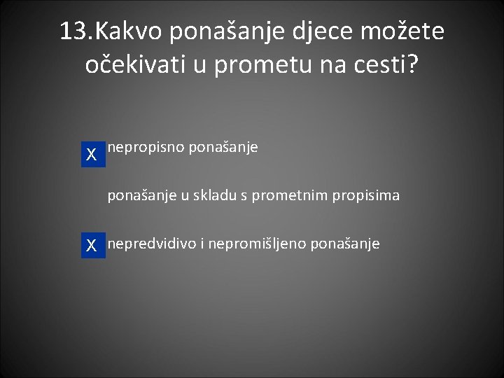 13. Kakvo ponašanje djece možete očekivati u prometu na cesti? X nepropisno ponašanje u