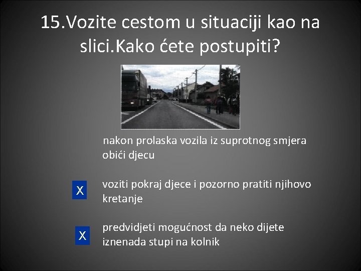 15. Vozite cestom u situaciji kao na slici. Kako ćete postupiti? nakon prolaska vozila