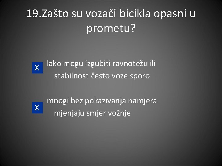 19. Zašto su vozači bicikla opasni u prometu? lako mogu izgubiti ravnotežu ili X