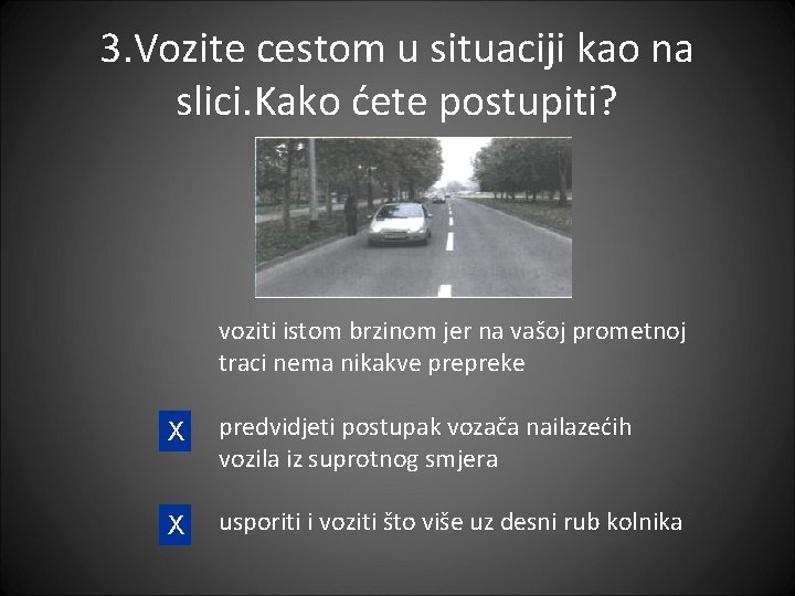 3. Vozite cestom u situaciji kao na slici. Kako ćete postupiti? voziti istom brzinom