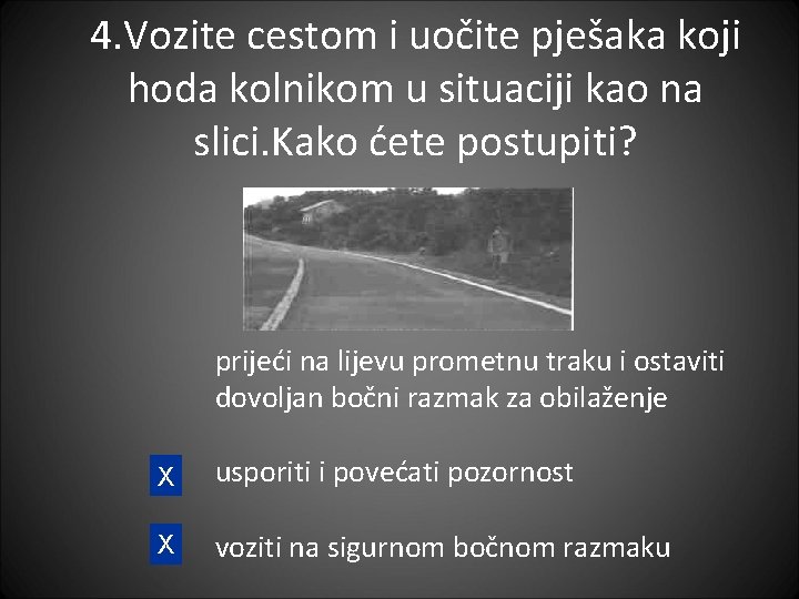 4. Vozite cestom i uočite pješaka koji hoda kolnikom u situaciji kao na slici.