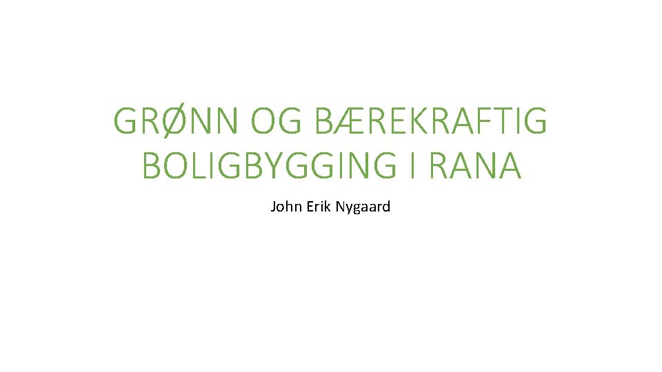 GRØNN OG BÆREKRAFTIG BOLIGBYGGING I RANA John Erik Nygaard 