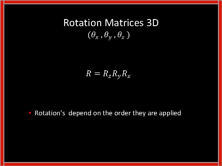 Rotation Matrices 3 D • Rotation’s depend on the order they are applied 