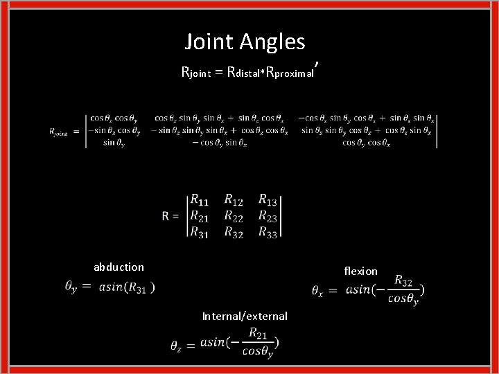 Joint Angles Rjoint = Rdistal*Rproximal’ abduction flexion Internal/external Joint Angles Rjoint = Rdistal*Rproximal’ abduction flexion Internal/external