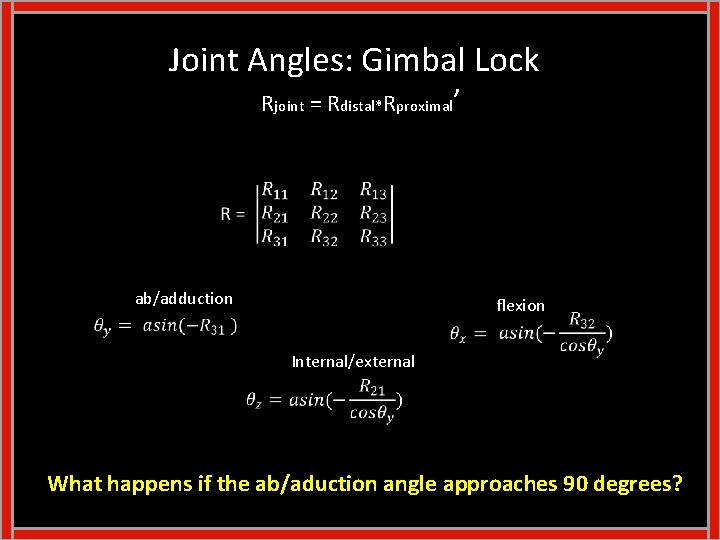Joint Angles: Gimbal Lock Rjoint = Rdistal*Rproximal’ ab/adduction flexion Internal/external What happens if the Joint Angles: Gimbal Lock Rjoint = Rdistal*Rproximal’ ab/adduction flexion Internal/external What happens if the