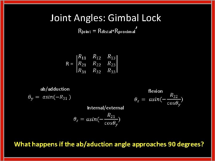 Joint Angles: Gimbal Lock Rjoint = Rdistal*Rproximal’ ab/adduction flexion Internal/external What happens if the