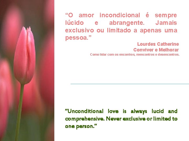 “O amor incondicional é sempre lúcido e abrangente. Jamais exclusivo ou limitado a apenas