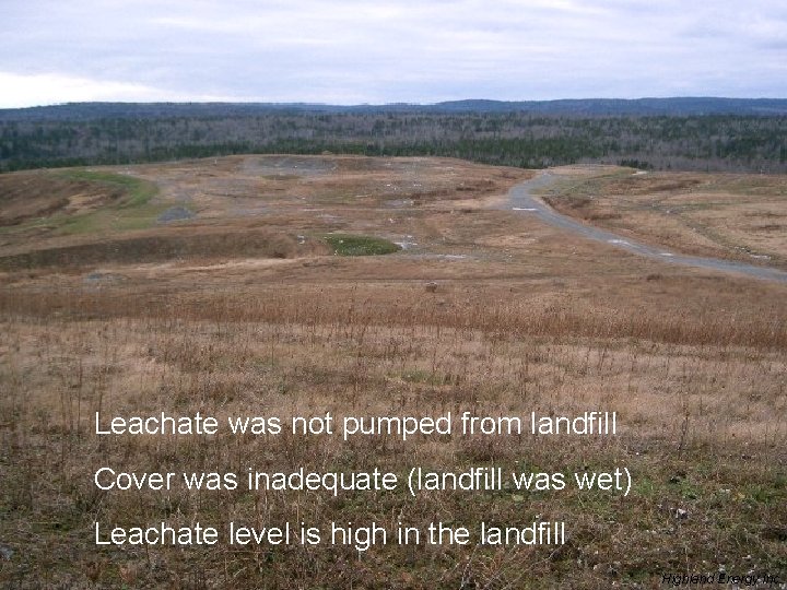 Leachate was not pumped from landfill Cover was inadequate (landfill was wet) Leachate level
