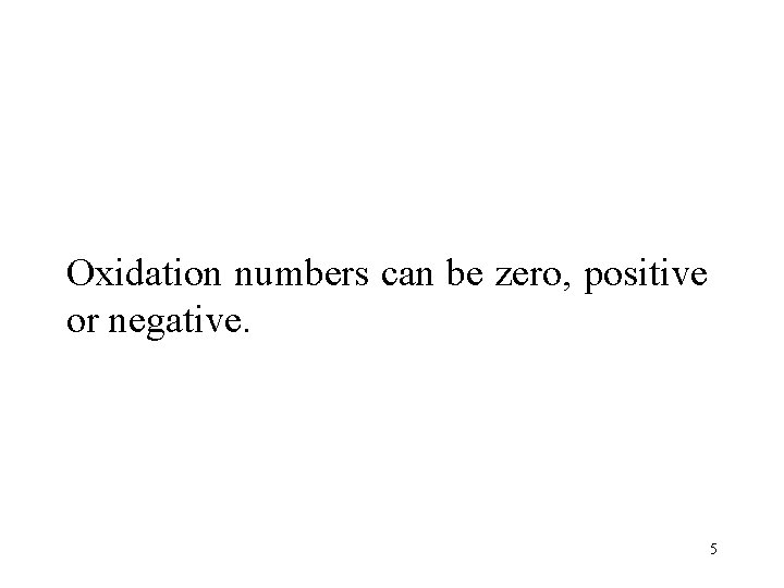 Oxidation numbers can be zero, positive or negative. 5 