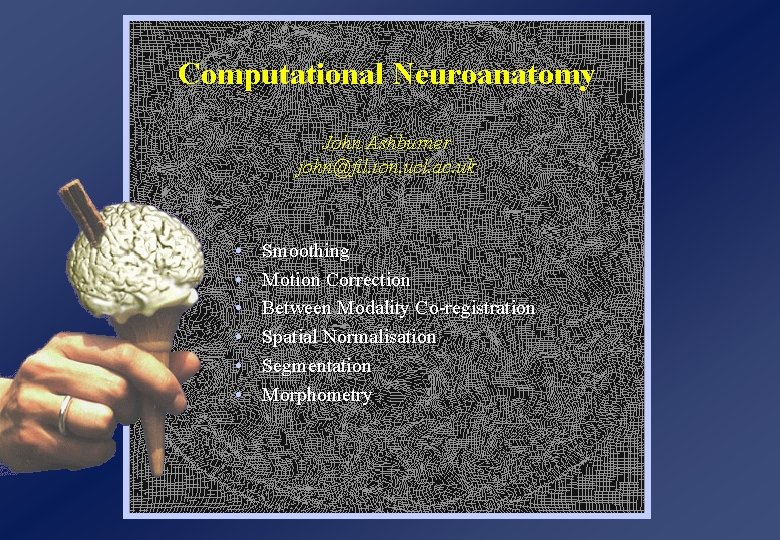 Computational Neuroanatomy John Ashburner john@fil. ion. ucl. ac. uk • • • Smoothing Motion