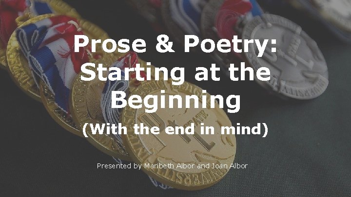 Prose & Poetry: Starting at the Beginning (With the end in mind) Presented by