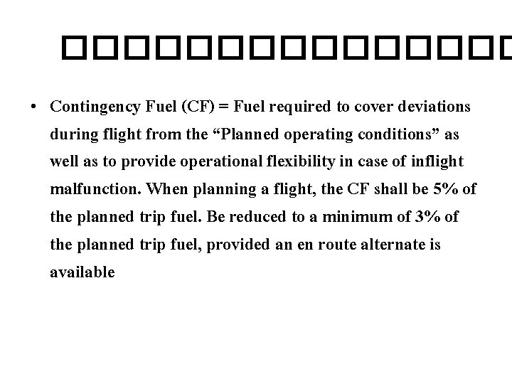 �������� • Contingency Fuel (CF) = Fuel required to cover deviations during flight from �������� • Contingency Fuel (CF) = Fuel required to cover deviations during flight from