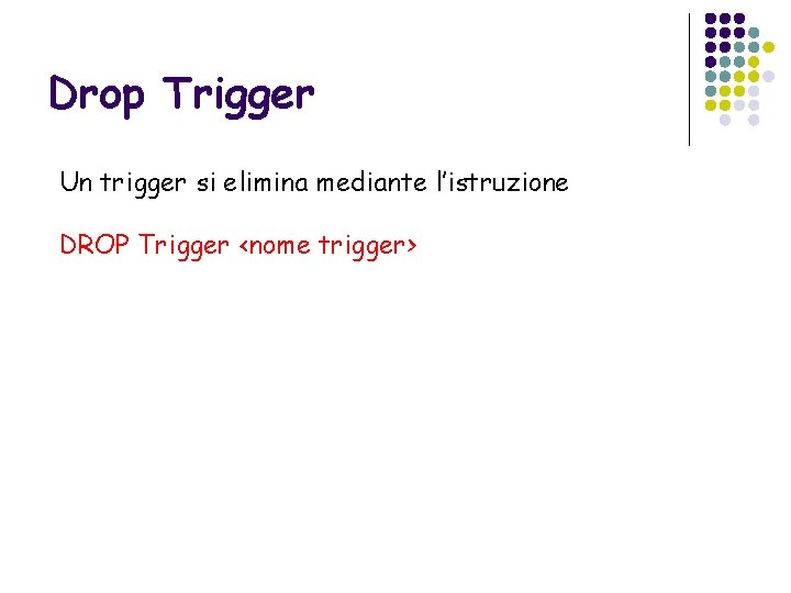 Drop Trigger Un trigger si elimina mediante l’istruzione DROP Trigger <nome trigger> 