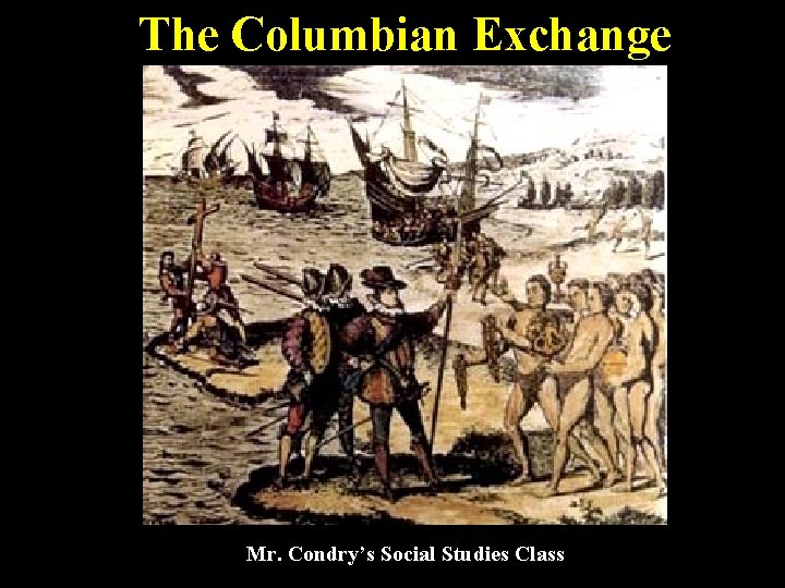 The Columbian Exchange Mr. Condry’s Social Studies Class 