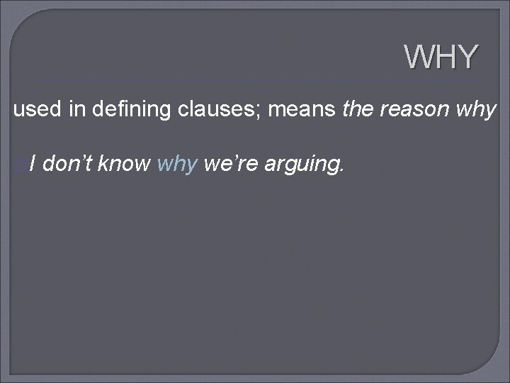 WHY used in defining clauses; means the reason why �I don’t know why we’re