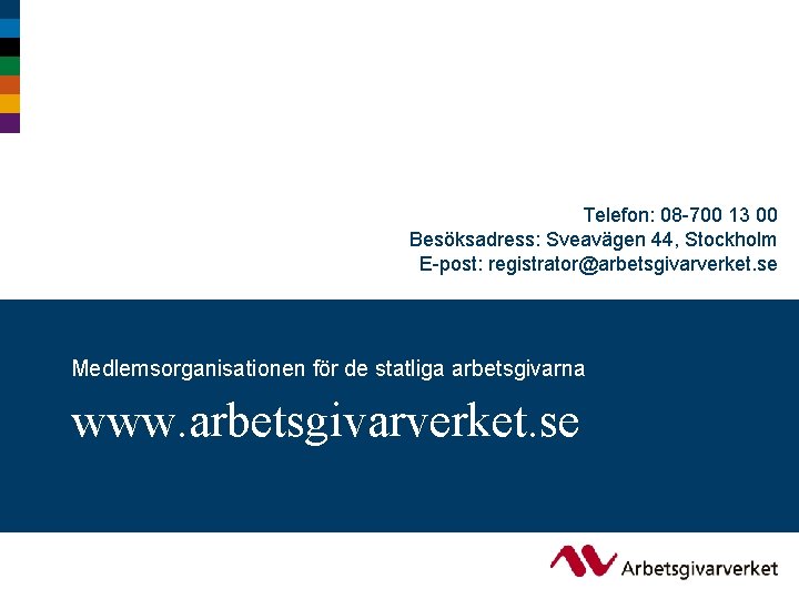 Telefon: 08 -700 13 00 Besöksadress: Sveavägen 44, Stockholm E-post: registrator@arbetsgivarverket. se Medlemsorganisationen för