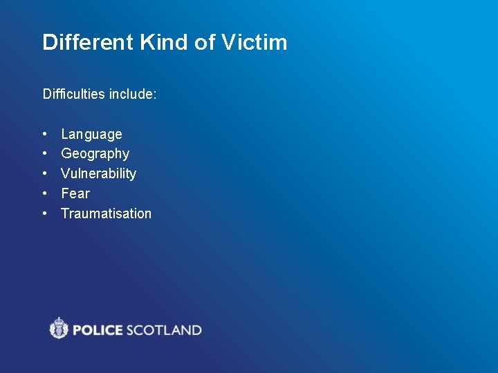 Different Kind of Victim Difficulties include: • • • Language Geography Vulnerability Fear Traumatisation