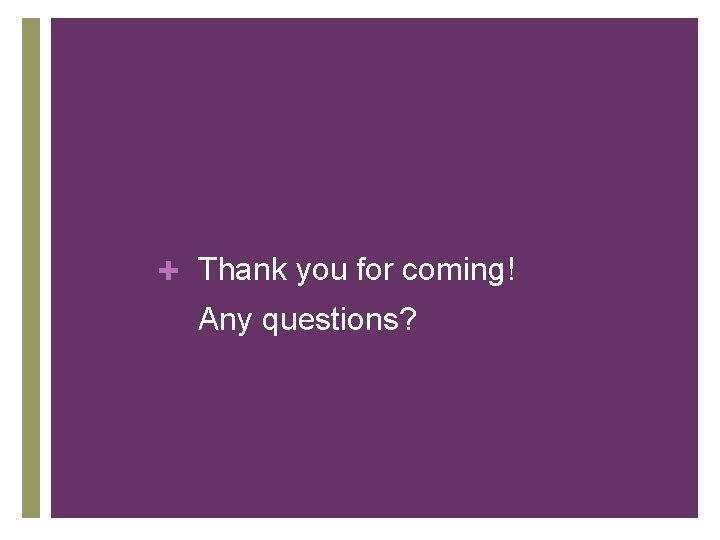 + Thank you for coming! Any questions? 