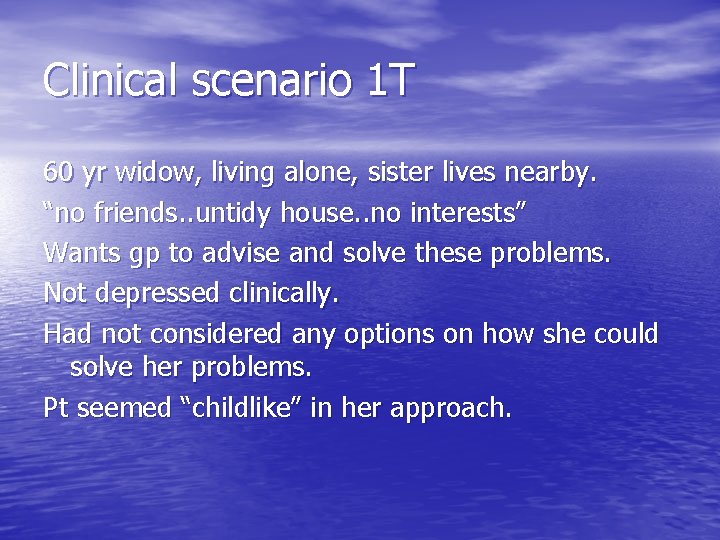 Clinical scenario 1 T 60 yr widow, living alone, sister lives nearby. “no friends.