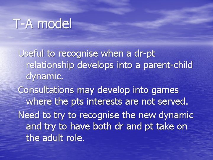T-A model Useful to recognise when a dr-pt relationship develops into a parent-child dynamic.