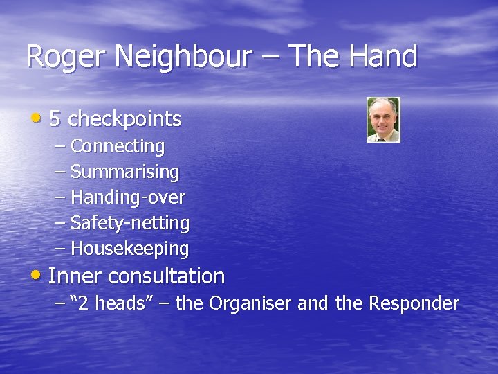 Roger Neighbour – The Hand • 5 checkpoints – Connecting – Summarising – Handing-over