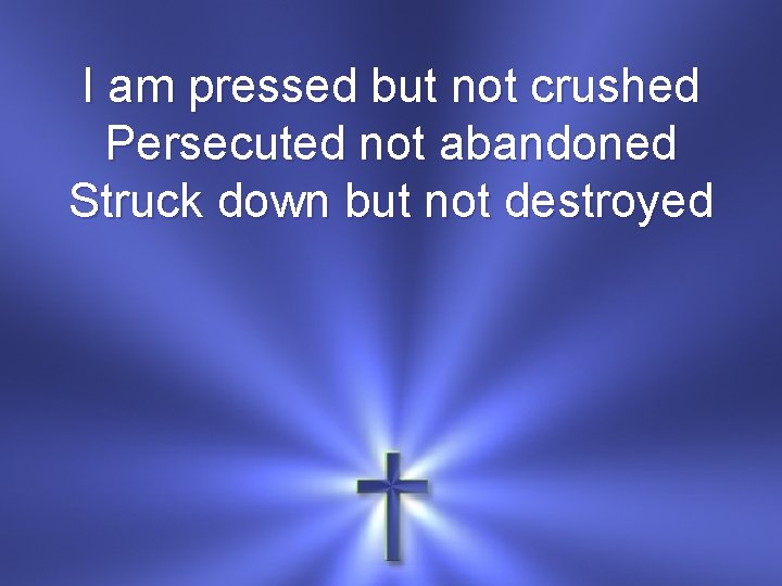 I am pressed but not crushed Persecuted not abandoned Struck down but not destroyed