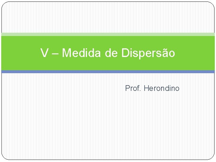 V – Medida de Dispersão Prof. Herondino 