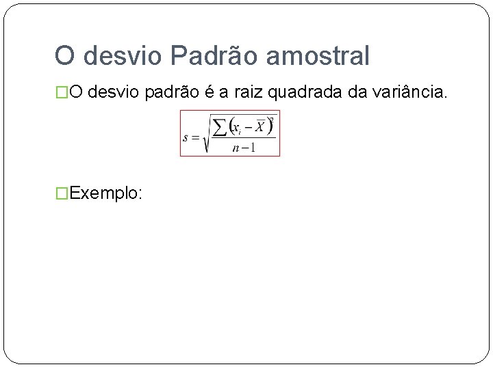 O desvio Padrão amostral �O desvio padrão é a raiz quadrada da variância. �Exemplo: