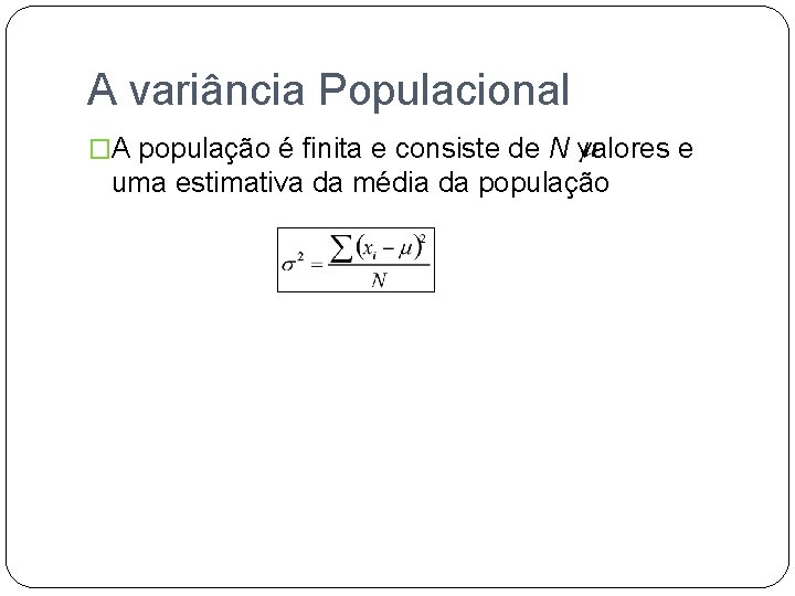 A variância Populacional �A população é finita e consiste de N valores e uma
