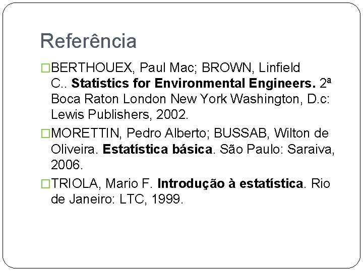 Referência �BERTHOUEX, Paul Mac; BROWN, Linfield C. . Statistics for Environmental Engineers. 2ª Boca