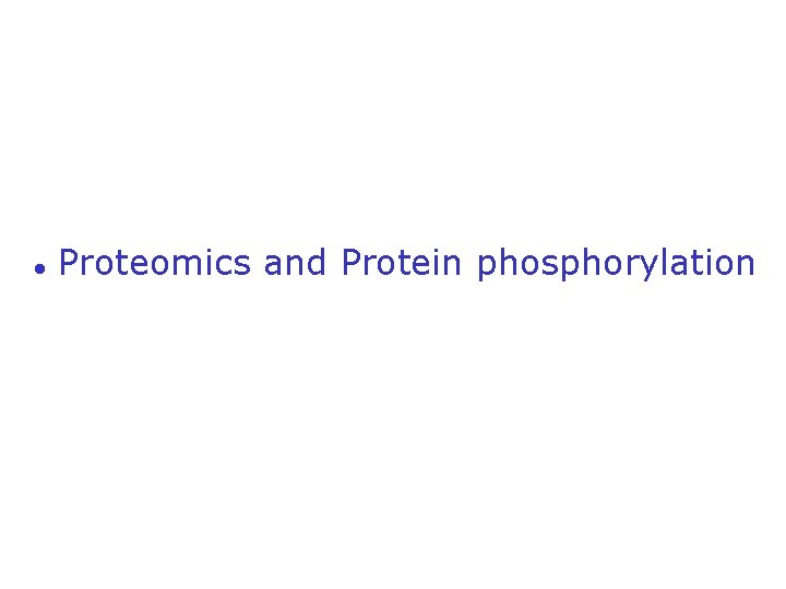● Proteomics and Protein phosphorylation ● Proteomics and Protein phosphorylation