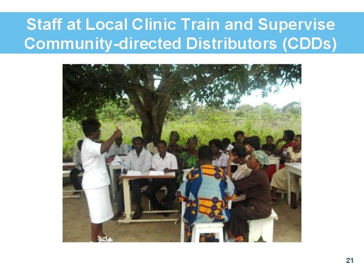 Staff at Local Clinic Train and Supervise Community-directed Distributors (CDDs) 21 