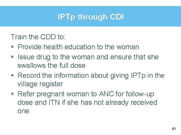 IPTp through CDI Train the CDD to: § Provide health education to the woman