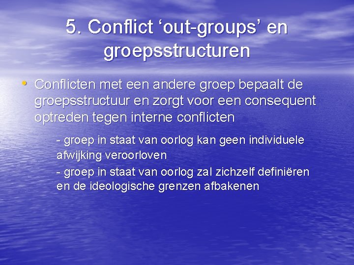 5. Conflict ‘out-groups’ en groepsstructuren • Conflicten met een andere groep bepaalt de groepsstructuur