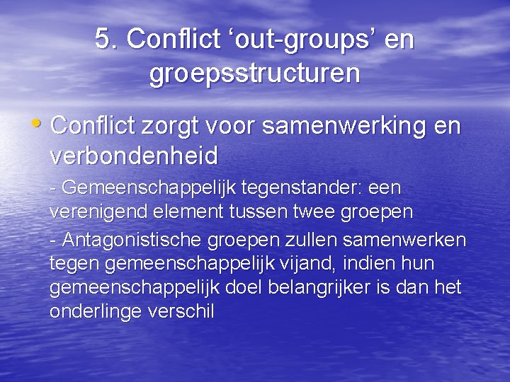 5. Conflict ‘out-groups’ en groepsstructuren • Conflict zorgt voor samenwerking en verbondenheid - Gemeenschappelijk