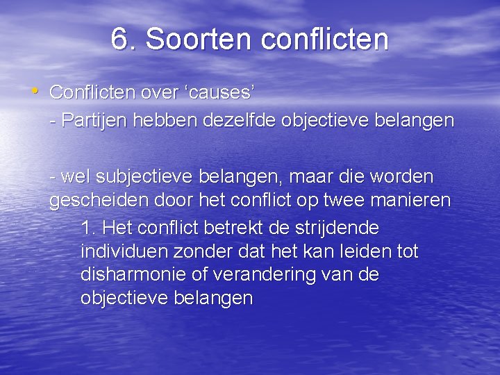 6. Soorten conflicten • Conflicten over ‘causes’ - Partijen hebben dezelfde objectieve belangen -