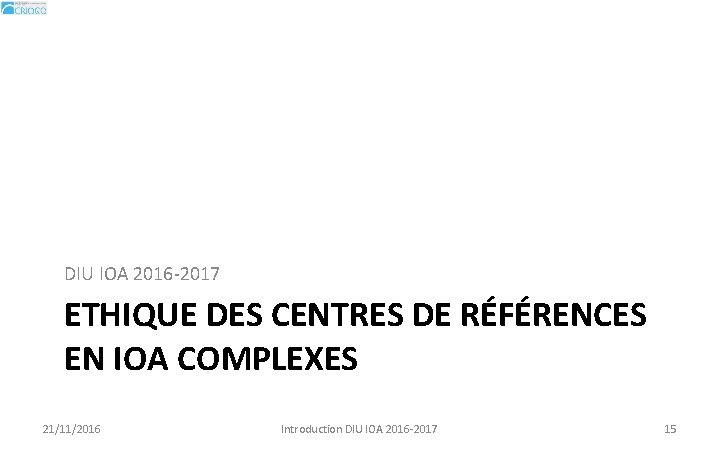 DIU IOA 2016 -2017 ETHIQUE DES CENTRES DE RÉFÉRENCES EN IOA COMPLEXES 21/11/2016 Introduction