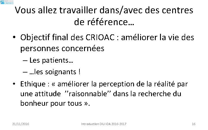 Vous allez travailler dans/avec des centres de référence… • Objectif final des CRIOAC :